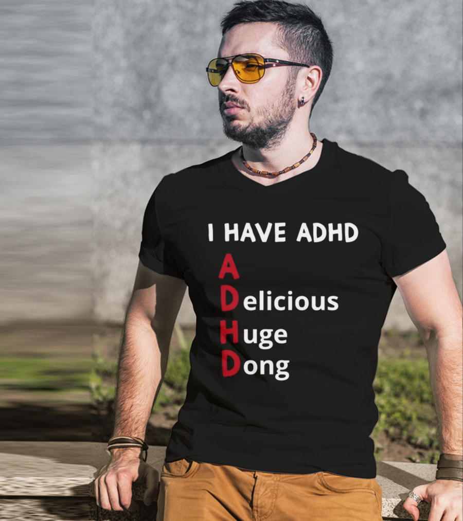 I Have ADHD Delicious Huge Dong Bold Lettering Humor T-Shirt