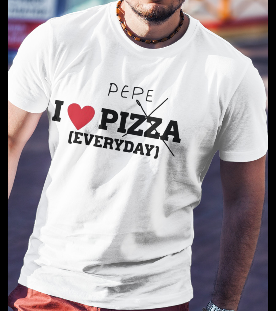 I Love Pepe Everyday Pizza T-Shirt