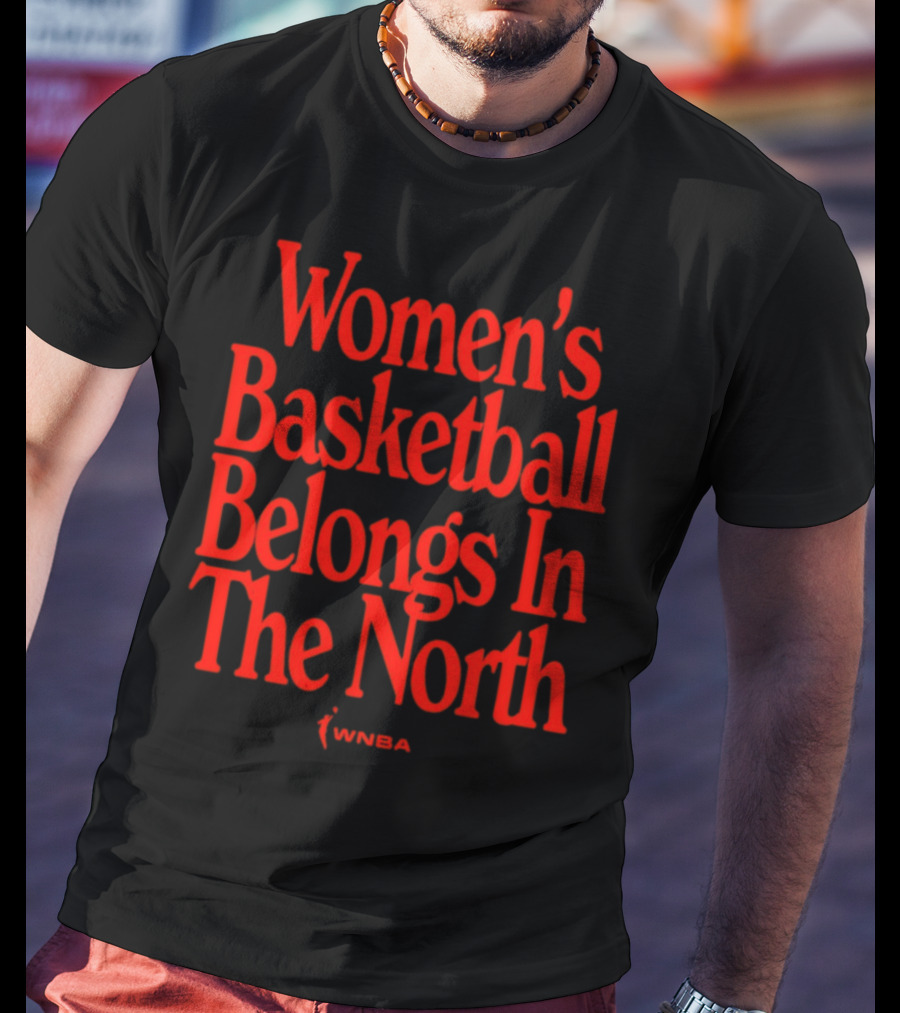 Women's Basketball Belongs In The North WNBA T-Shirt