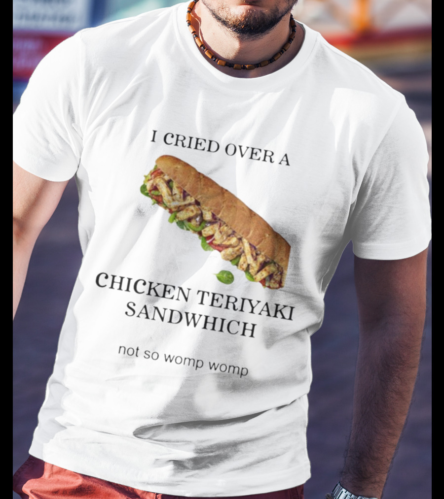 I Cried Over A Chicken Teriyaki Sandwhich Not So Womp Womp T-Shirt