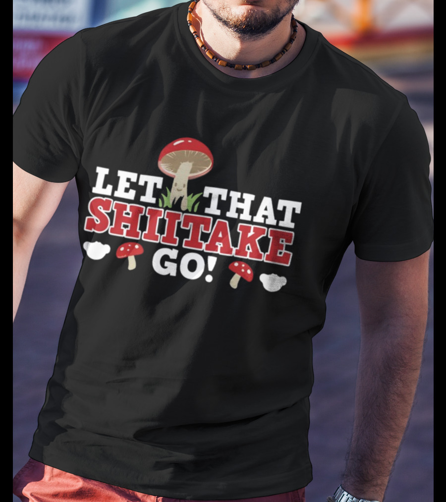 Let That Shiitake Go Cute Mushroom Pun T-Shirt