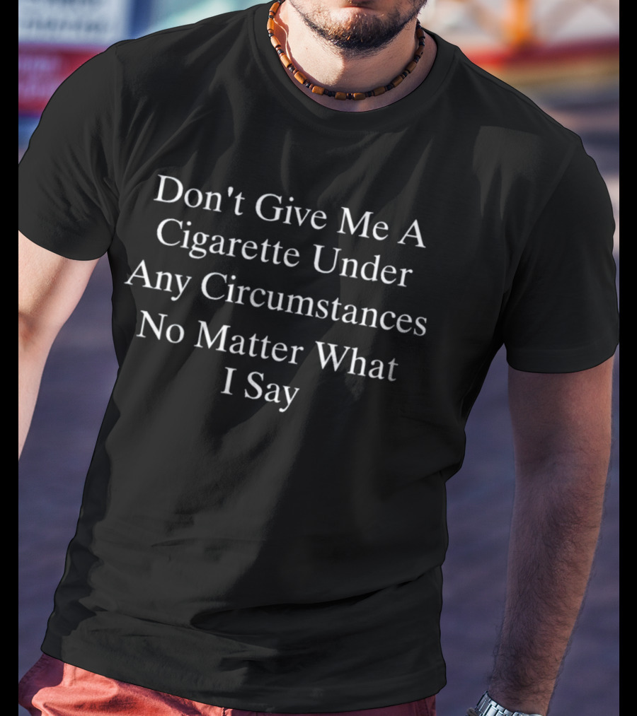 Don't Give Me A Cigarette Under Any Circumstances No Matter What I Say Warning Message T-Shirt