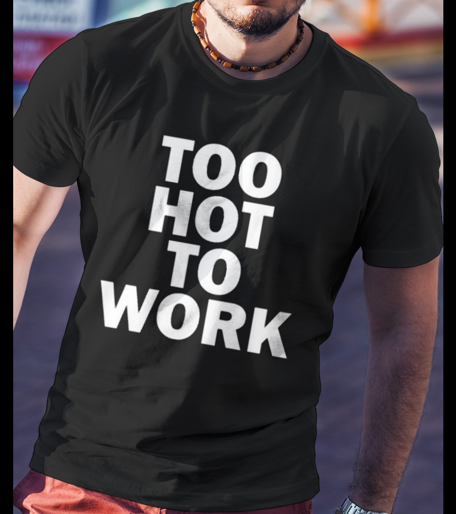 Too Hot To Work T-Shirt