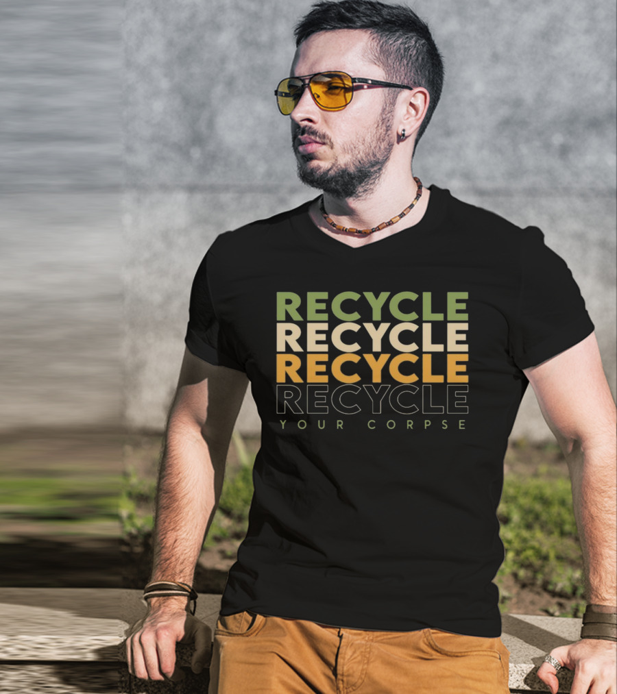 Recycle Recycle Recycle Your Corpse T-Shirt