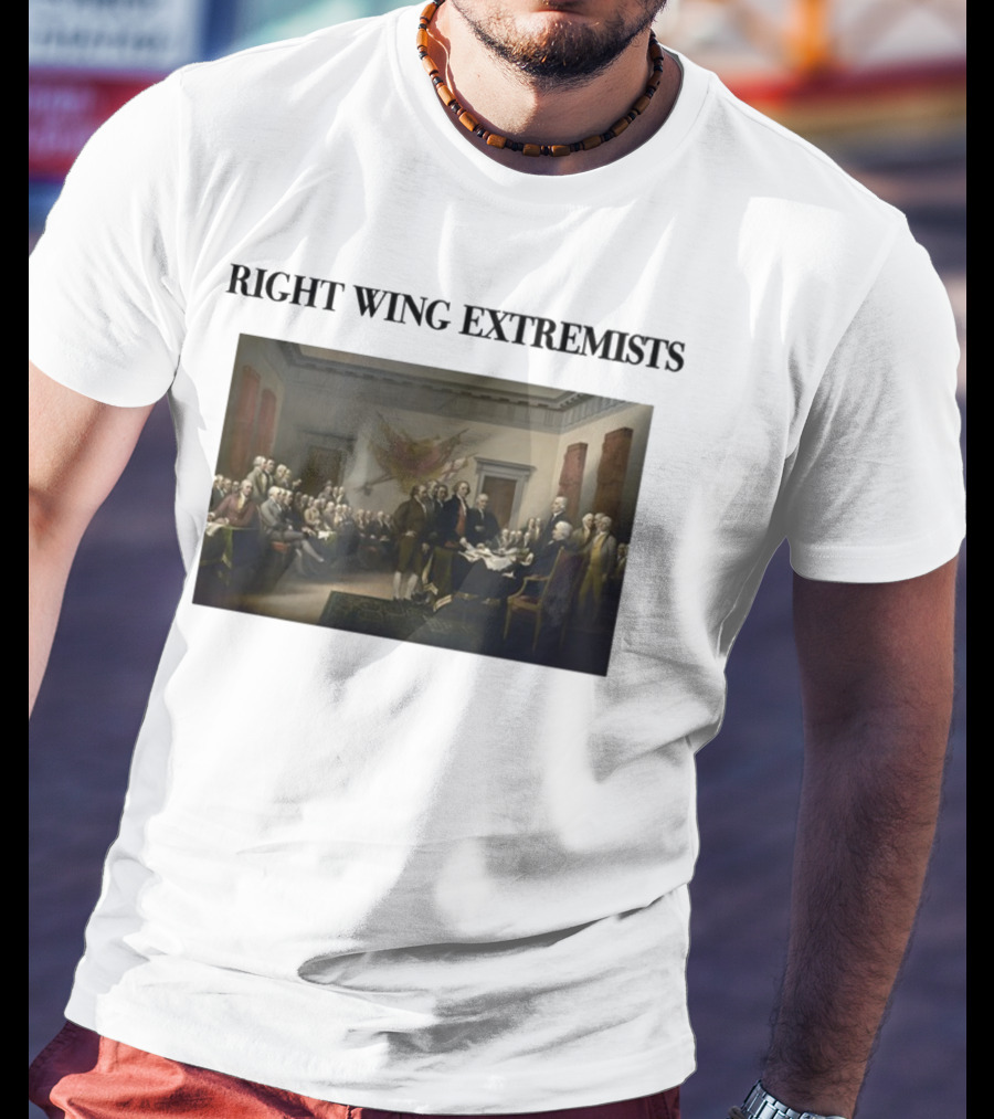Right Wing Extremists Declaration Of Independence Founding Fathers T-Shirt