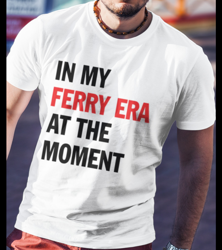 In My Ferry Era At The Moment Fashion T-Shirt
