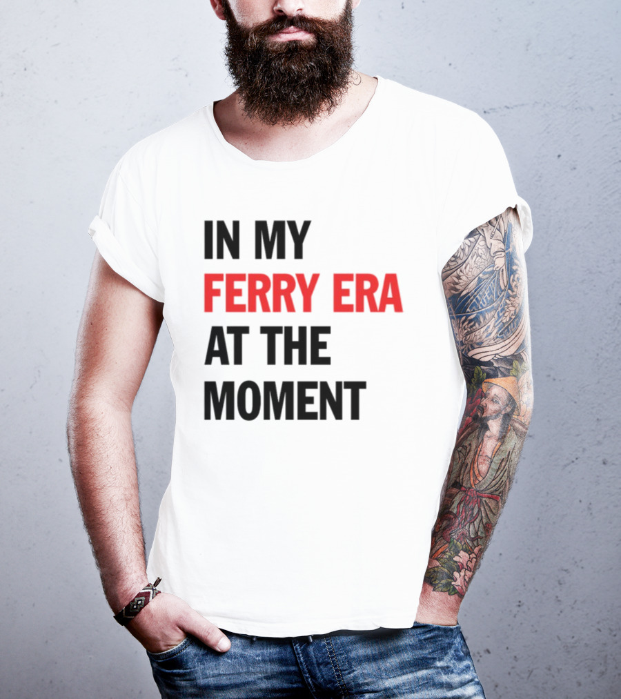 In My Ferry Era At The Moment Fashion T-Shirt
