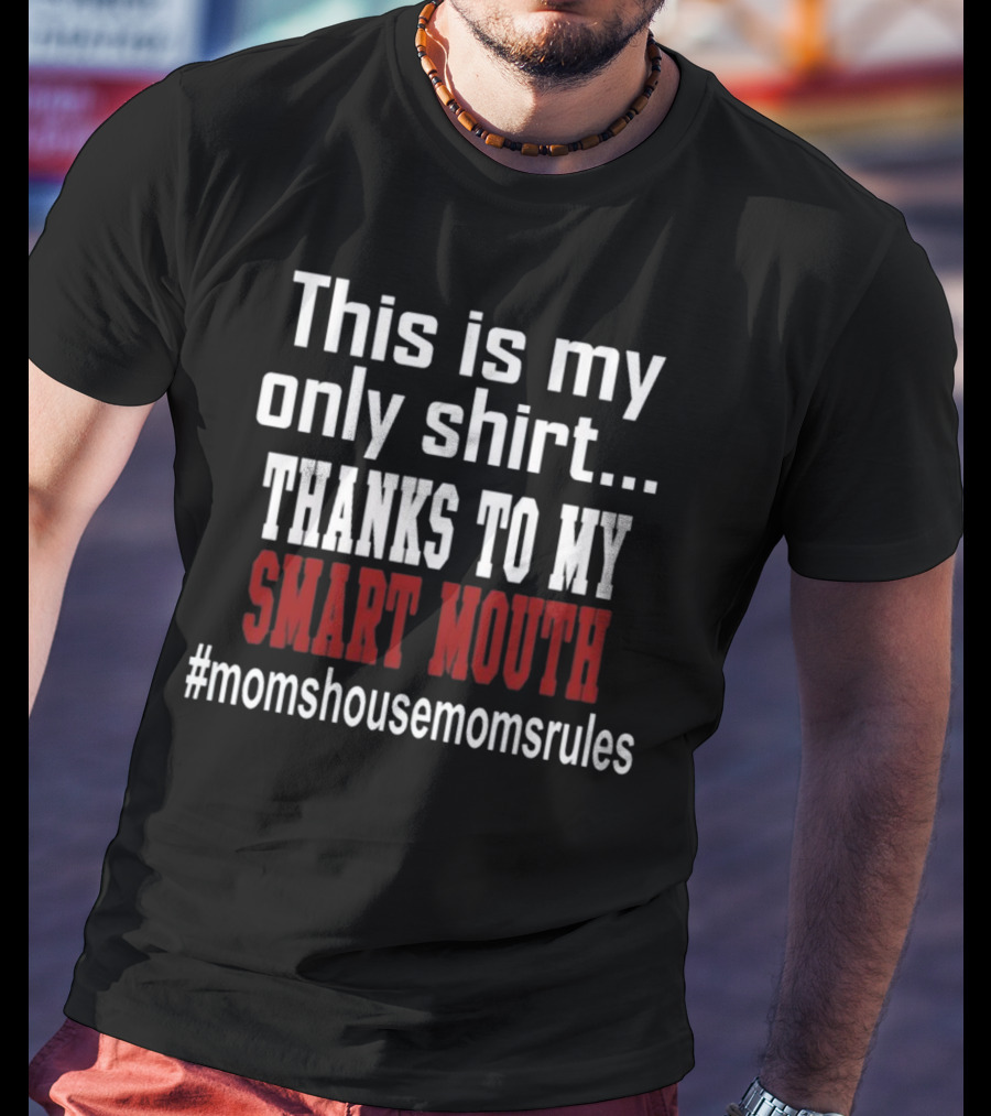 This Is My Only Shirt Thanks To My Smart Mouth #momshousemomsrules T-Shirt
