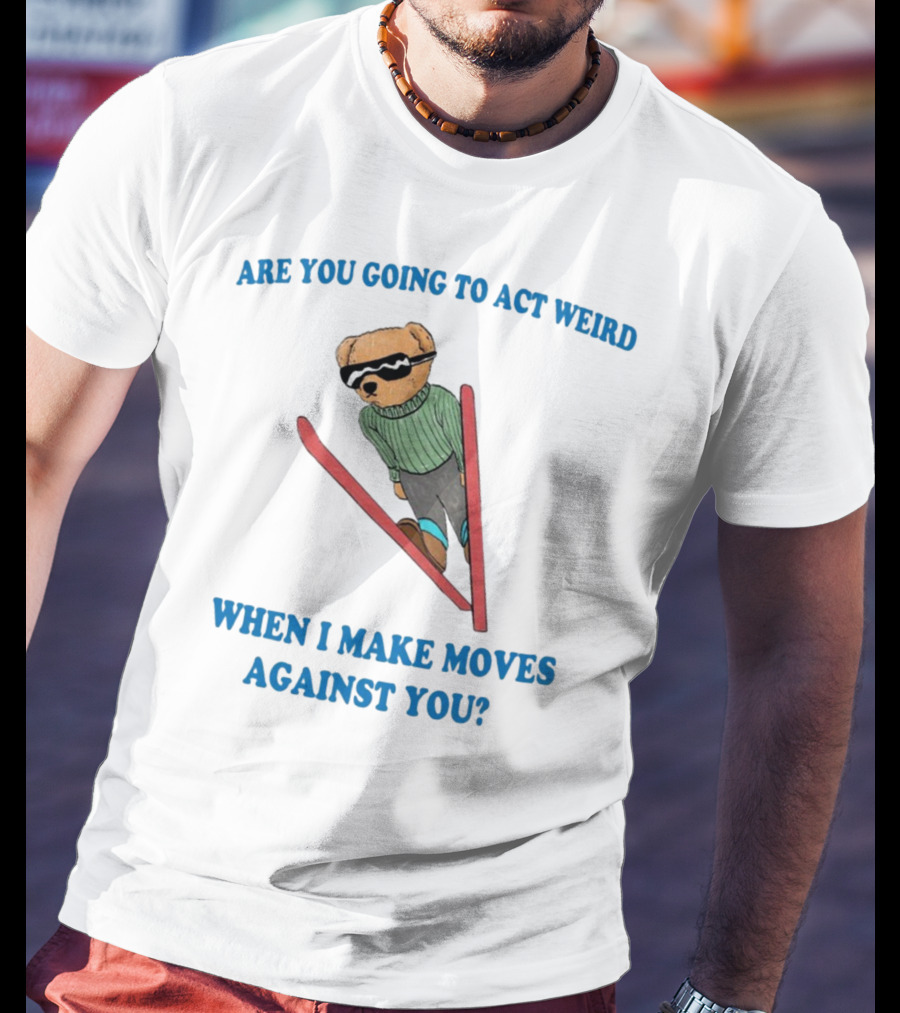 Are You Going To Act Weird When I Make Moves Against You Skiing Bear T-Shirt