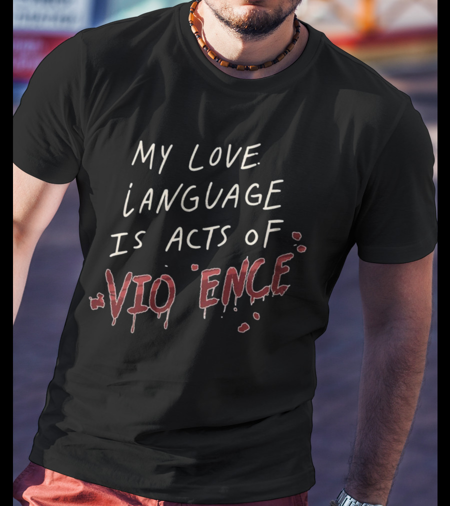 My Love Language Is Acts Of Vio*ence Blood Splatter Text T-Shirt