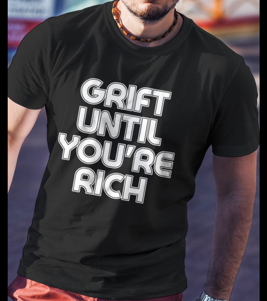 Grift Until You're Rich T-Shirt