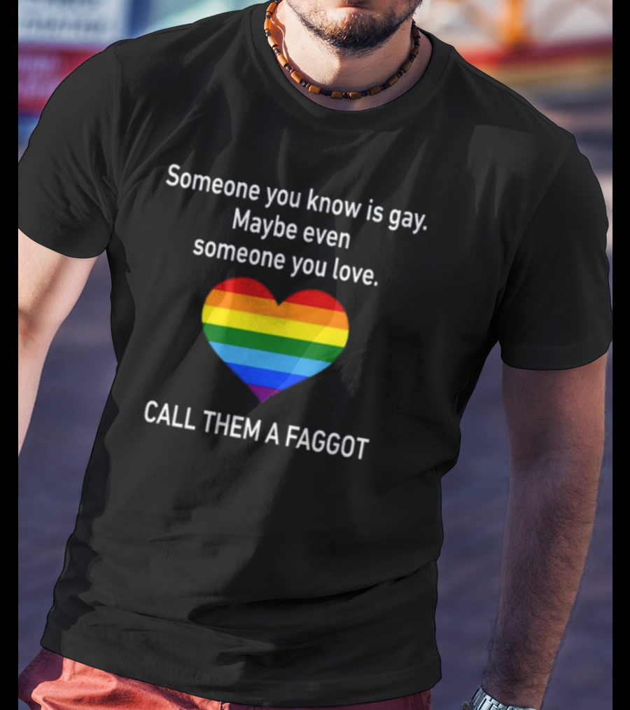 Someone You Know Is Gay Maybe Even Someone You Love Call Them A Faggot Rainbow Heart T-Shirt