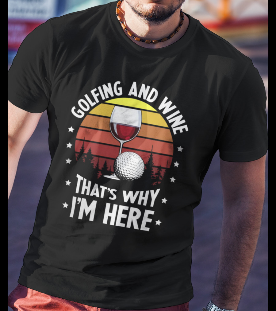 Golfing And Wine That's Why I'm Here Funny Golfer 177 T-Shirt