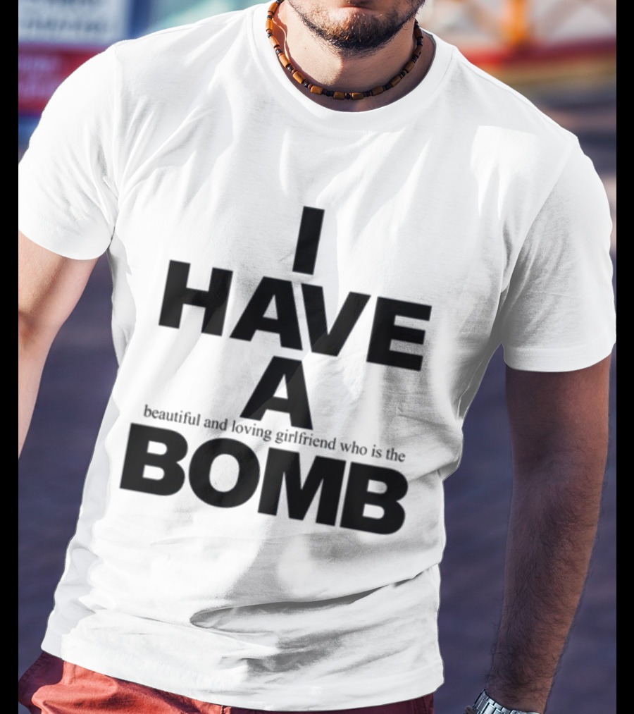 I Have A Beautiful And Loving Girlfriend Who Is The Bomb T-Shirt