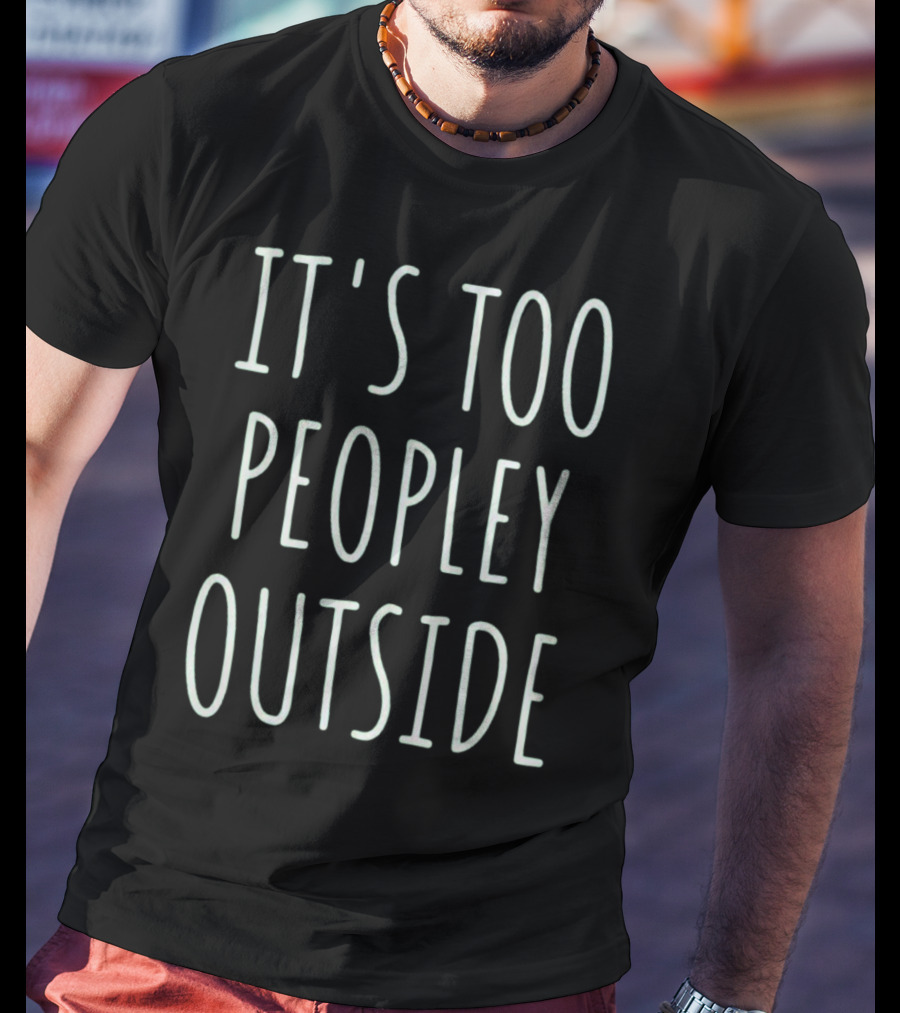IT'S TOO PEOPLEY OUTSIDE Fun Slogan For Introverts T-Shirt