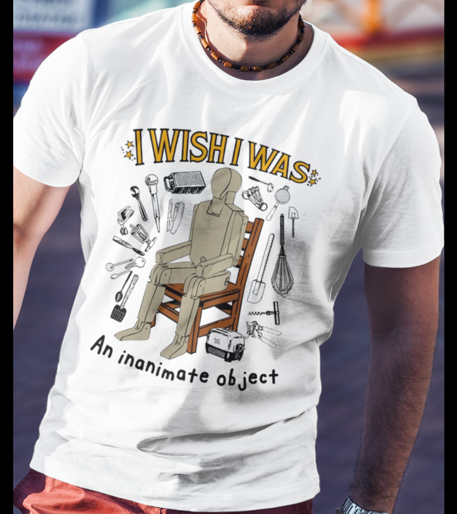 I Wish I Was An Inanimate Object Surrounded By Tools And Mannequin Chair T-Shirt