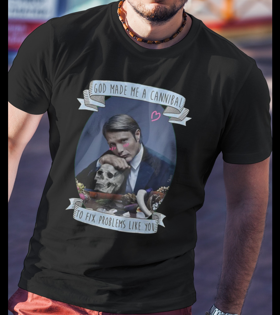 God Made Me A Cannibal To Fix Problems Like You Hannibaltv T-Shirt