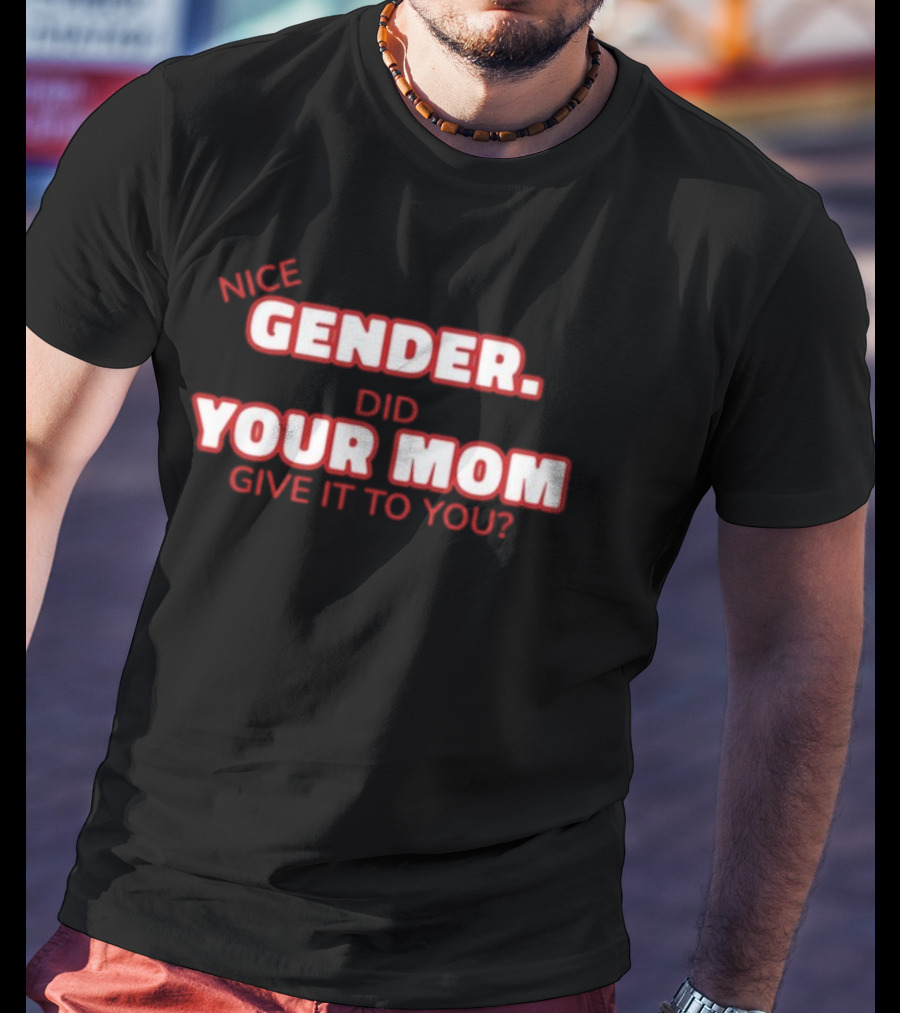 Nice Gender Did Your Mom Give It To You Funny Sarcastic T-Shirt
