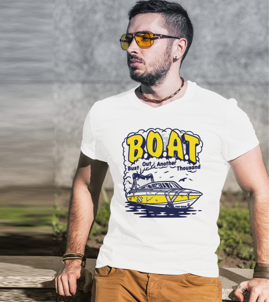 B.O.A.T Bust Out Another Thousand Play Bad Boat T-Shirt