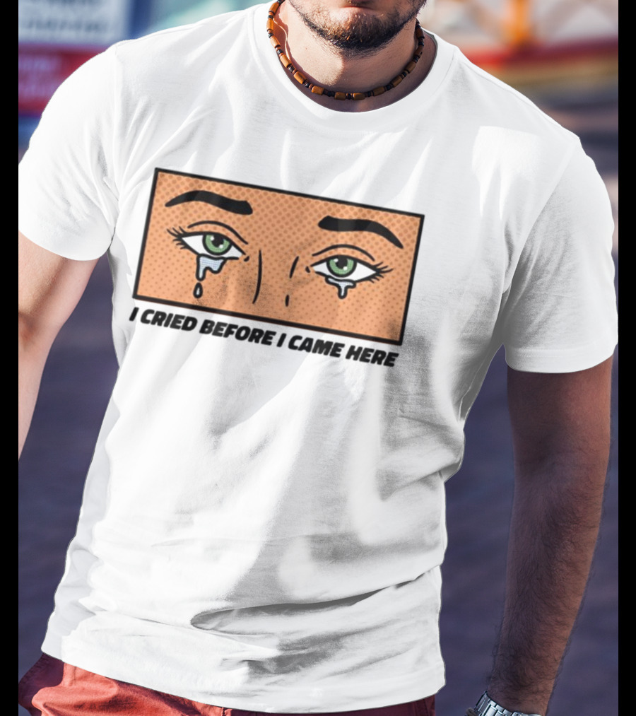 I Cried Before I Came Here Pop Art Style Tears And Eyes T-Shirt