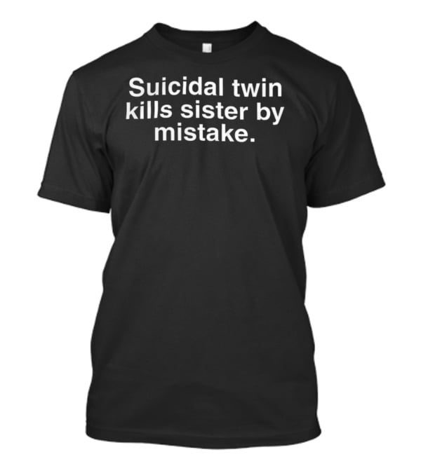 Suicidal Twin Kills Sister By Mistake Dark Humor T-Shirt