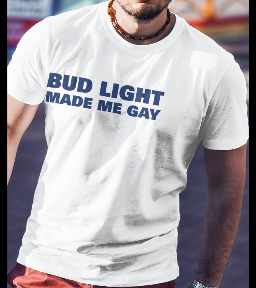 Bud Light Made Me Gay T-Shirt