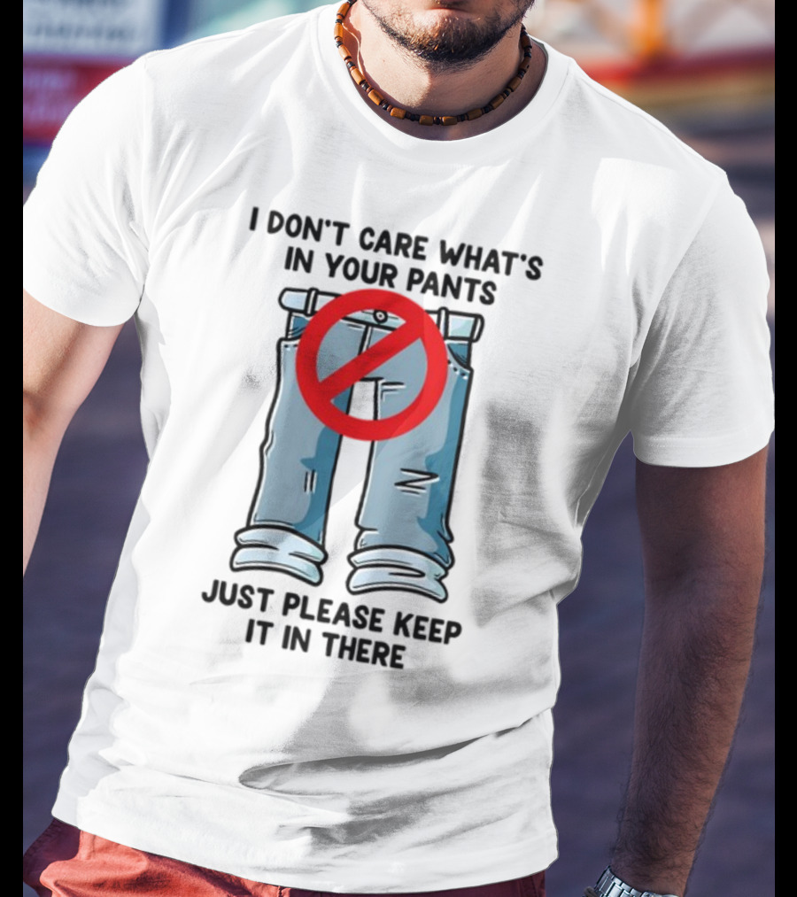 Gotfunny I Don't Care What's In Your Pants With Red Prohibition Symbol Just Please Keep It In There T-Shirt