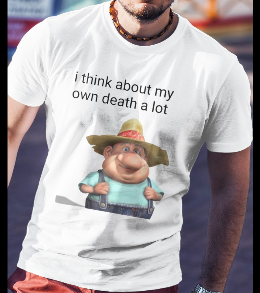 I Think About My Own Death A Lot Farmer Character In Overalls And Straw Hat T-Shirt
