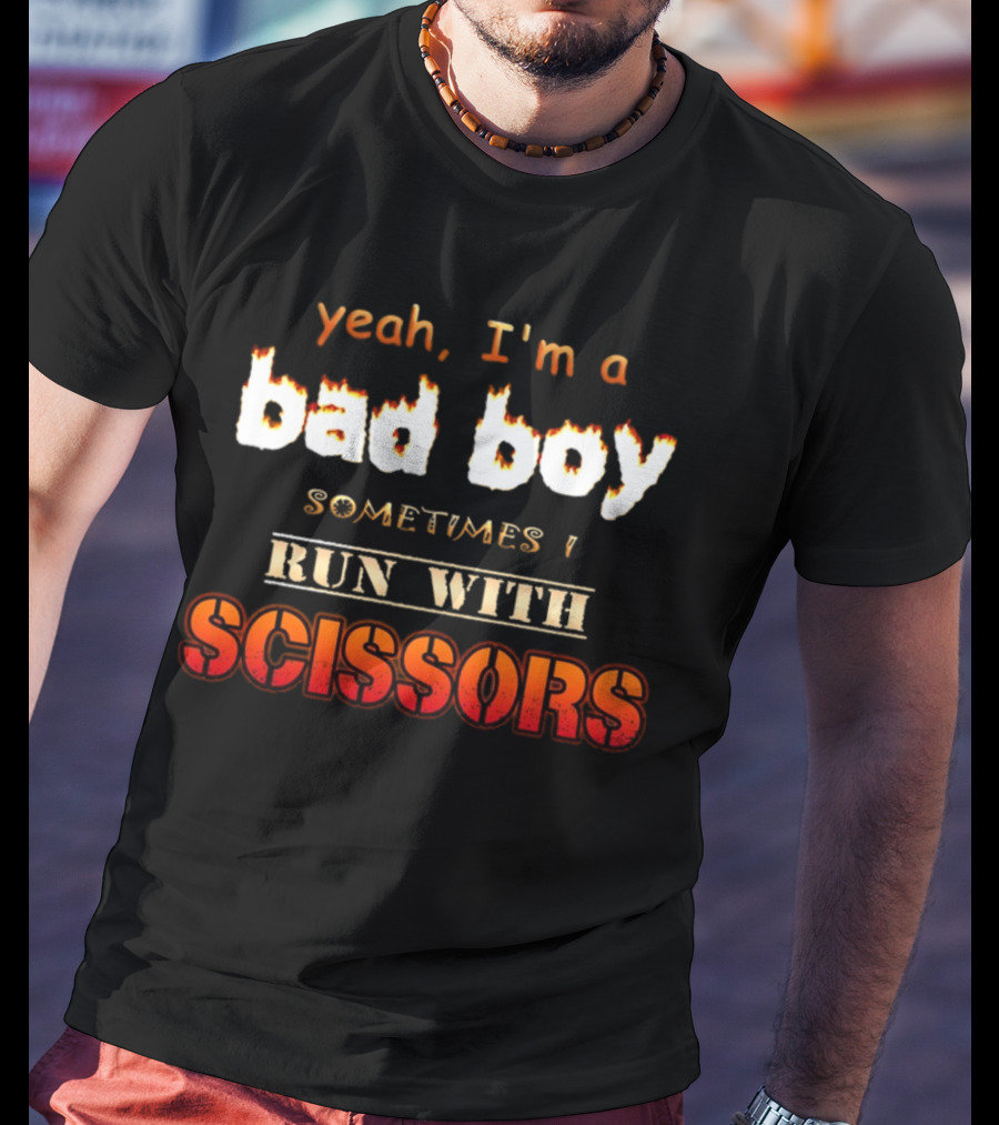 Yeah I'm A Bad Boy Sometimes I Run With Scissors T-Shirt