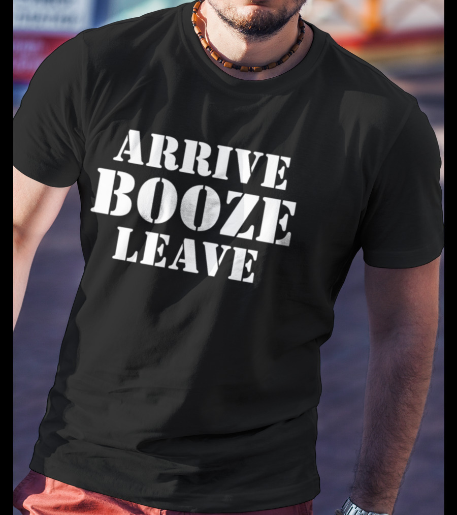 ARRIVE BOOZE LEAVE T-Shirt