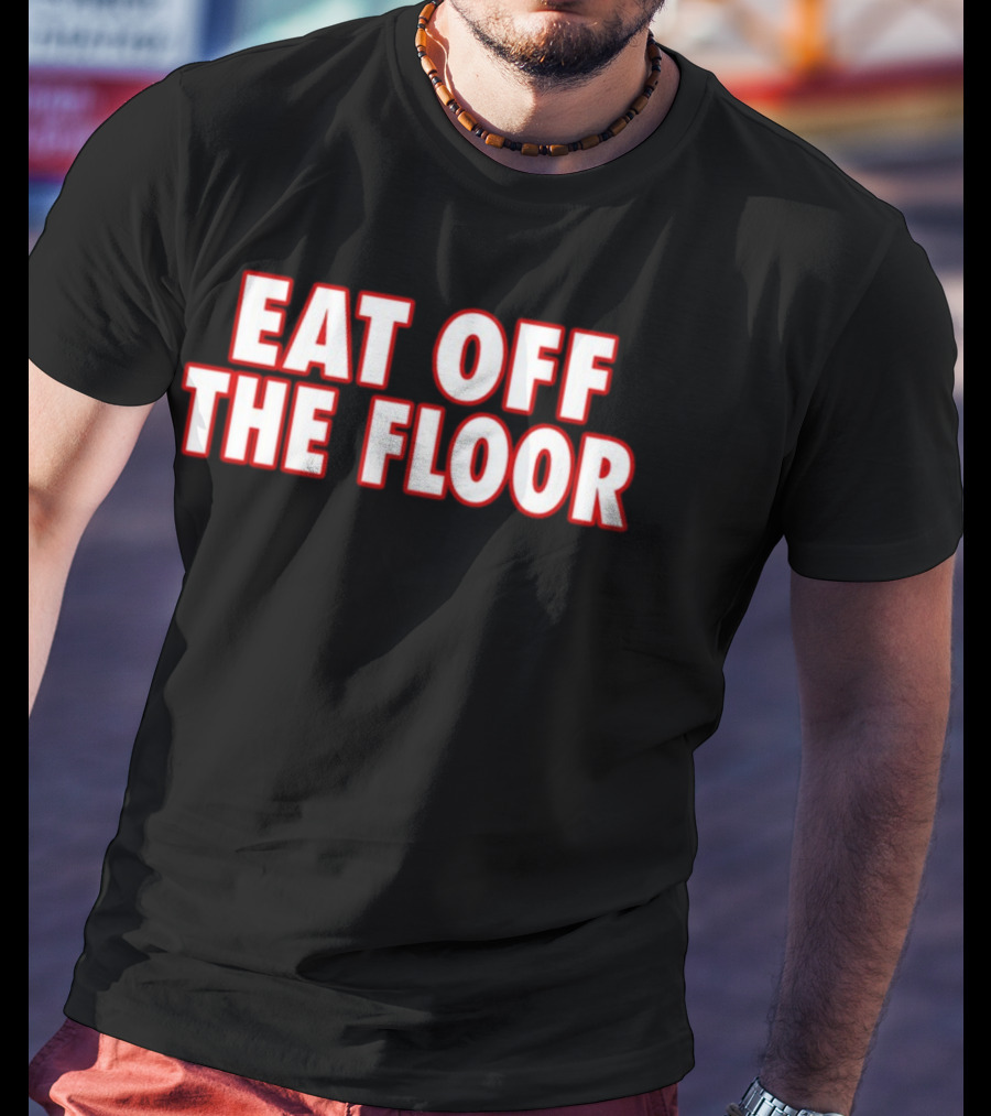 EAT OFF THE FLOOR Bold Message T-Shirt