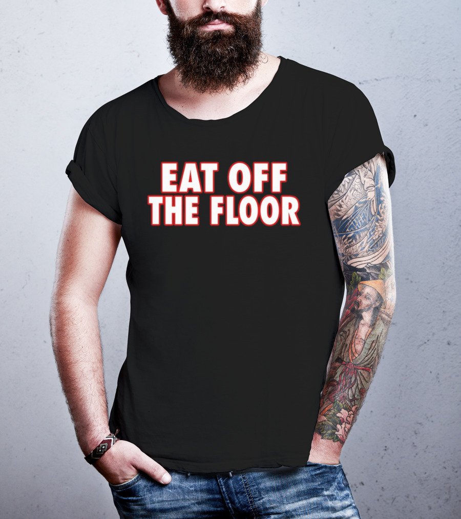 EAT OFF THE FLOOR Bold Message T-Shirt