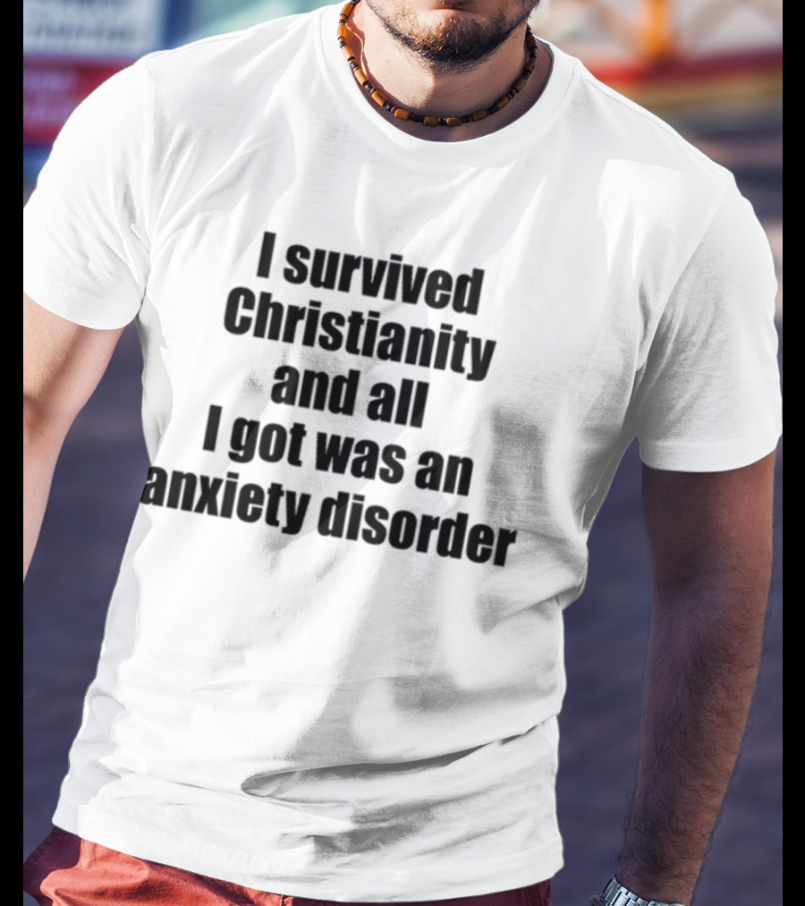 I Survived Christianity And All I Got Was An Anxiety Disorder T-Shirt
