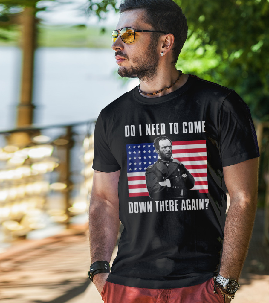 Do I Need To Come Down There Again American Flag Civil War General T-Shirt