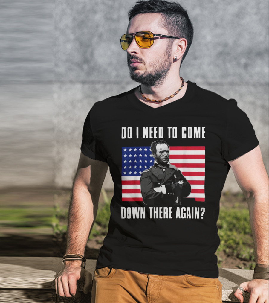 Do I Need To Come Down There Again American Flag Civil War General T-Shirt