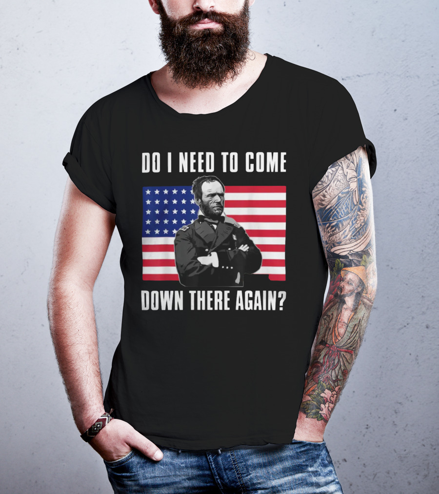Do I Need To Come Down There Again American Flag Civil War General T-Shirt