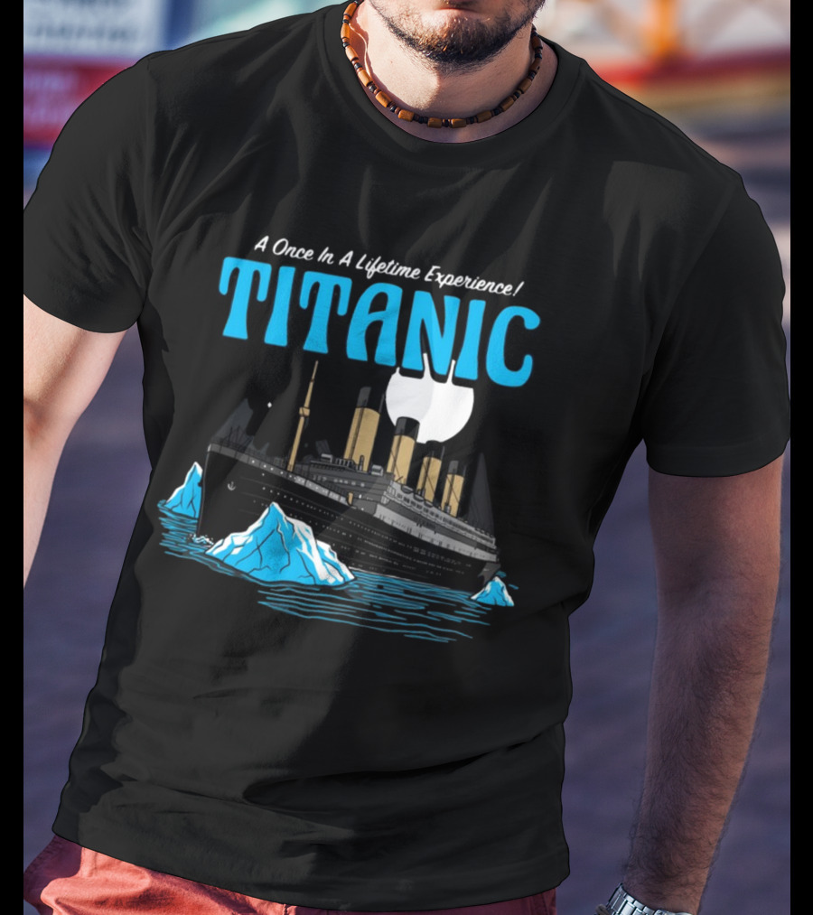A Once In A Lifetime Experience Titanic Ship Iceberg Ocean Adventure T-Shirt