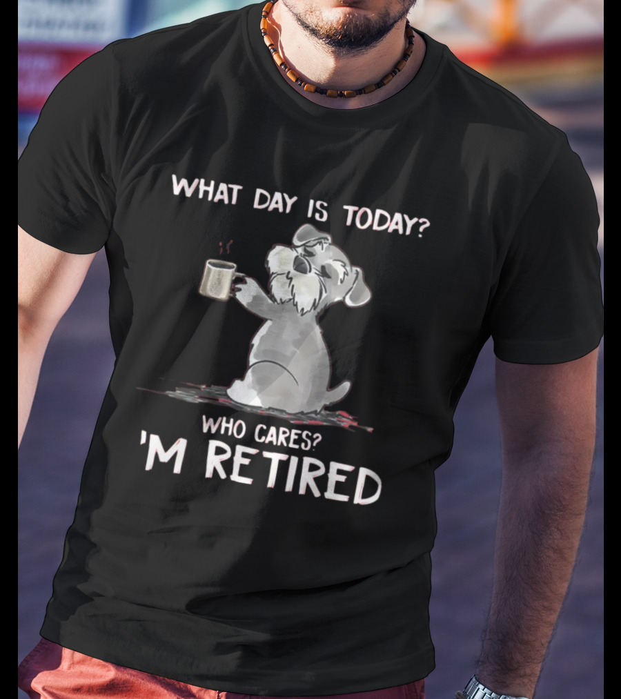 What Day Is Today Who Cares I'm Retired Funny Schnauzer With Mug T-Shirt