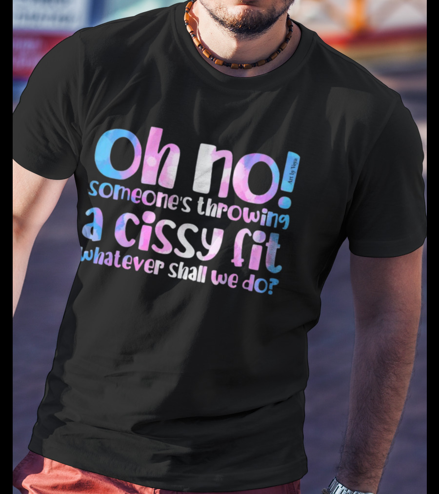 Oh No Someone's Throwing A Cissy Fit Whatever Shall We Do Art By Tibsy T-Shirt