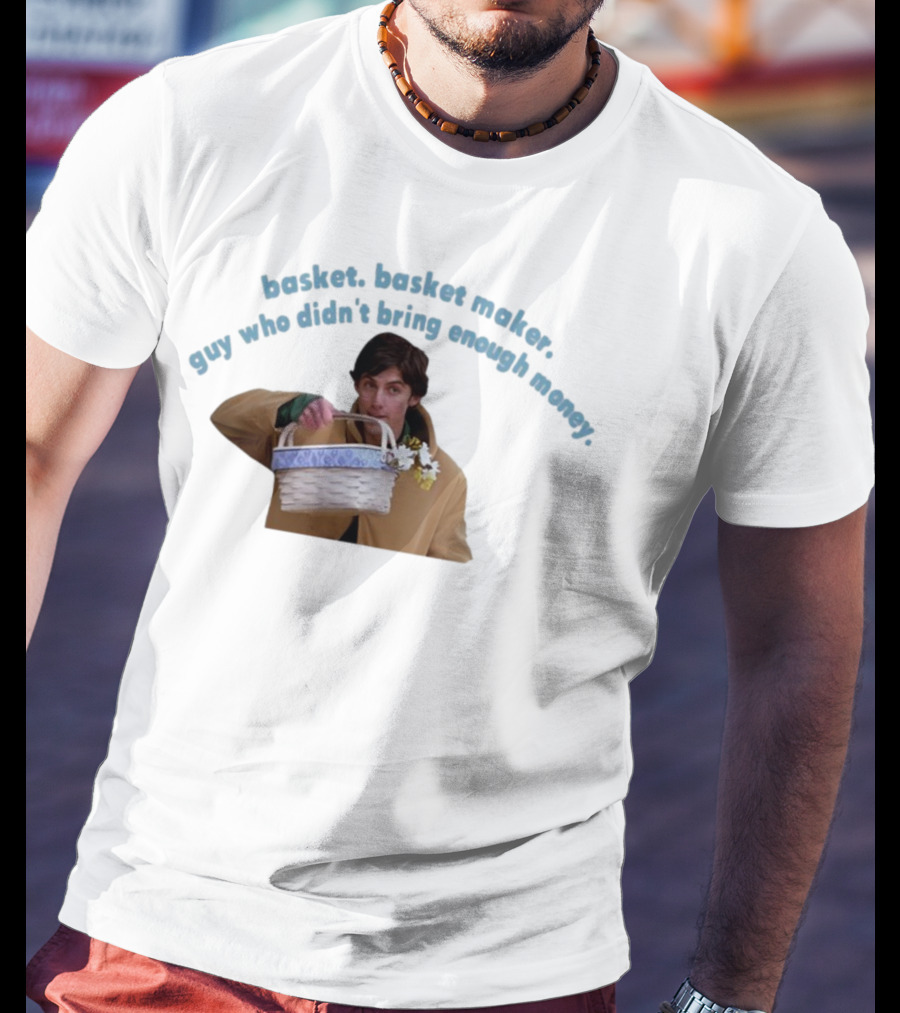 Basket Basket Maker Guy Who Didn't Bring Enough Money Realistic Character With Basket T-Shirt