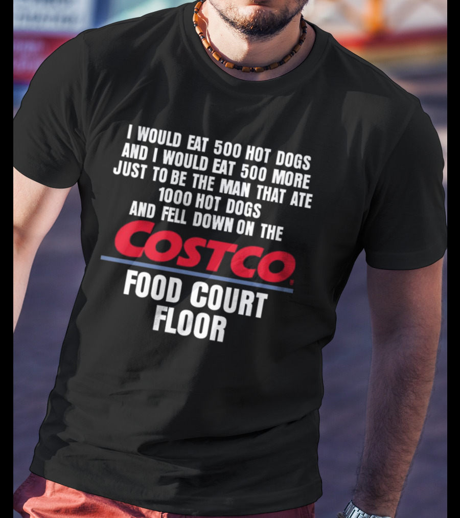 I Would Eat 500 Hot Dogs And I Would Eat 500 More Just To Be The Man That Ate 1000 Hot Dogs And Fell Down On The Costco Food Court Floor T-Shirt