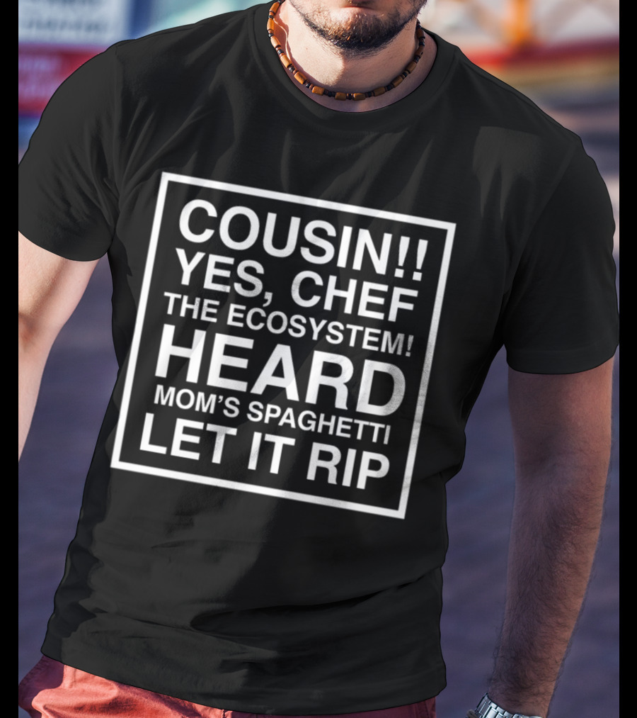 Cousin Yes Chef The Ecosystem Heard Mom's Spaghetti Let It Rip T-Shirt