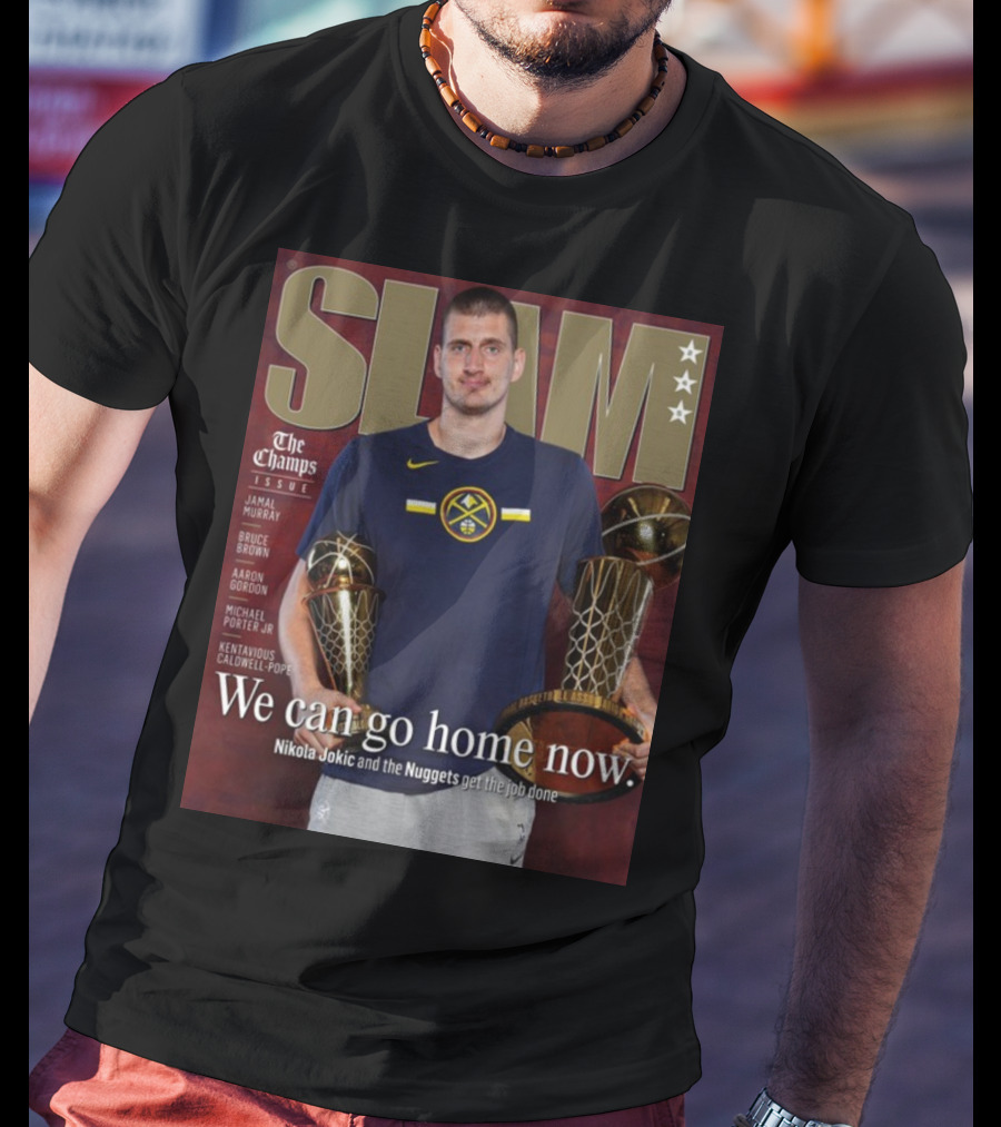 Slam The Champs Issue Nikola Jokic Nuggets We Can Go Home Now T-Shirt