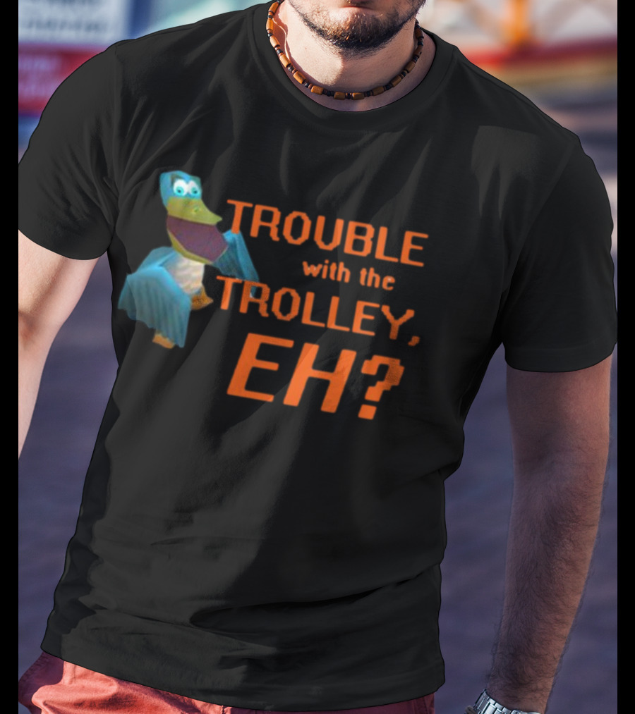 Trouble With The Trolley Eh Video Game NPC Quote Character T-Shirt