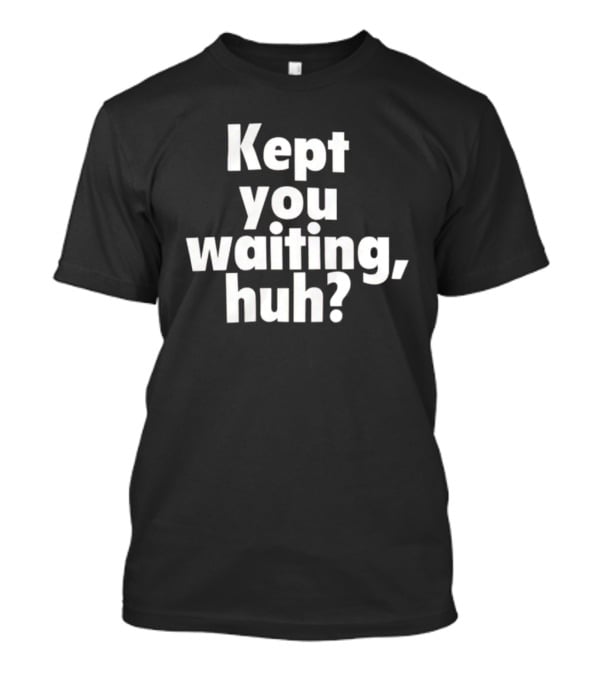 Kept You Waiting Huh Othatsraspberry T-Shirt