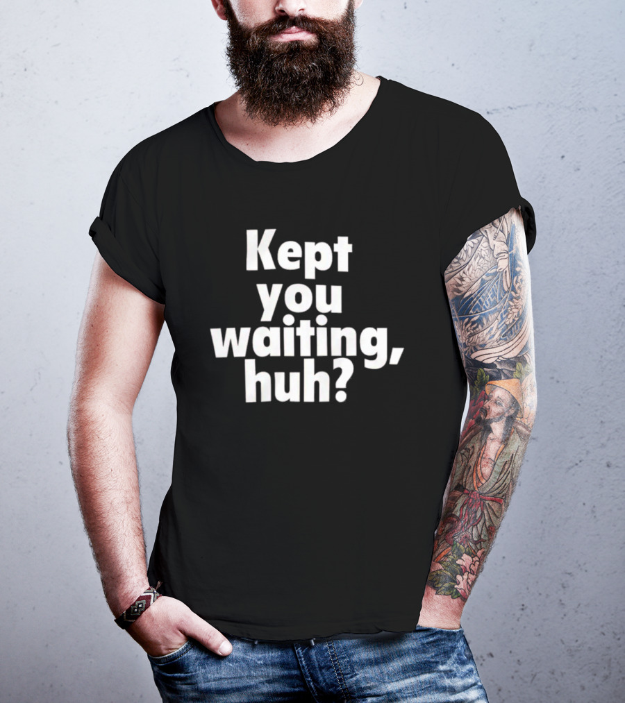 Kept You Waiting Huh Othatsraspberry T-Shirt