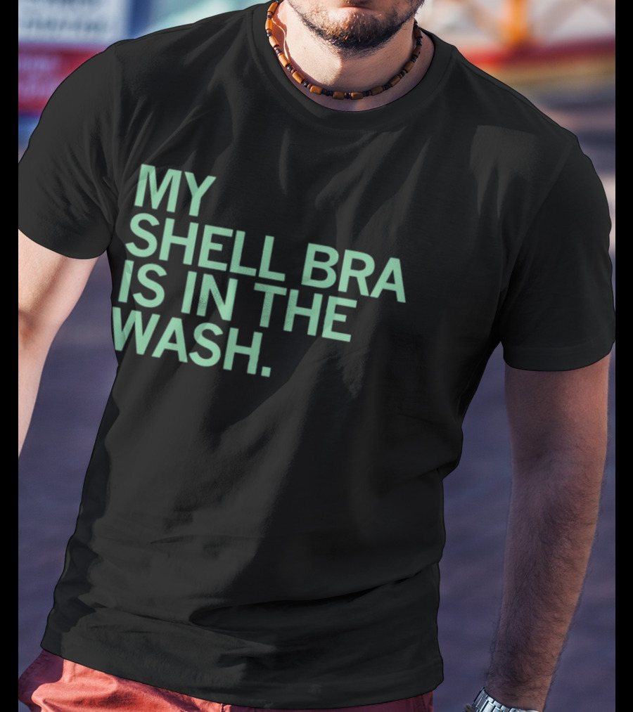 My Shell Bra Is In The Wash T-Shirt