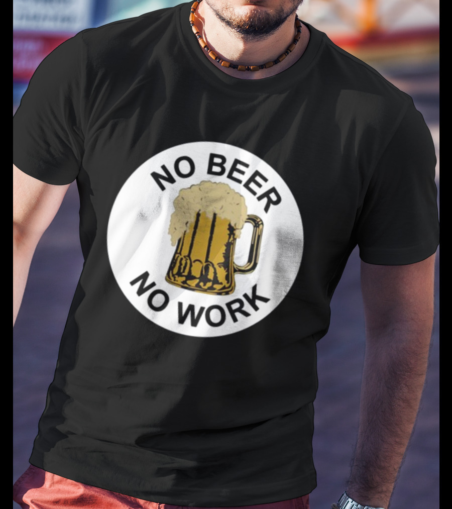 No Beer No Work Beer Mug Foamy Beer T-Shirt
