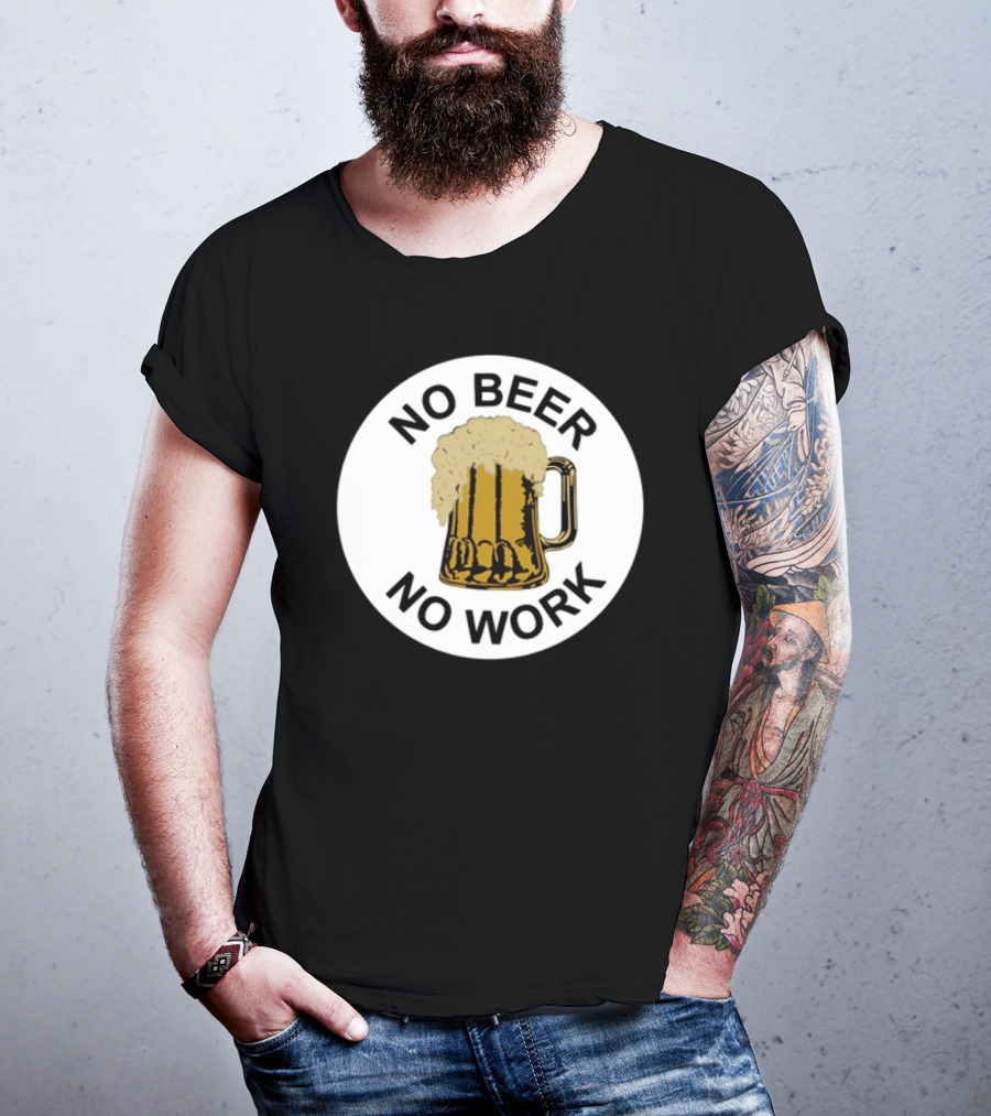No Beer No Work Beer Mug Foamy Beer T-Shirt