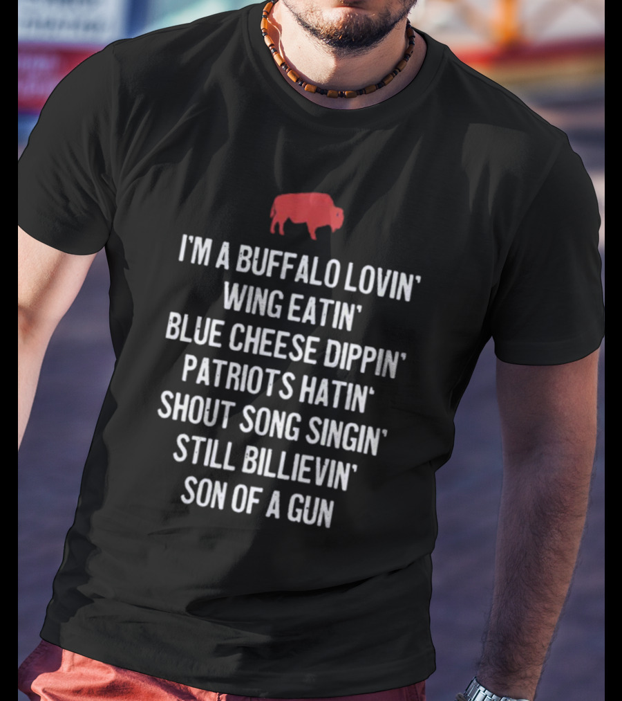 I'm A Buffalo Lovin' Wing Eatin' Blue Cheese Dippin' Patriots Hatin' Shout Song Singin' Still Billievin' Son Of A Gun Buffalo T-Shirt